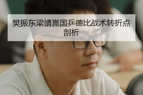 樊振东梁靖崑国乒德比战术转折点剖析